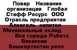 Повар › Название организации ­ Глобал Стафф Ресурс, ООО › Отрасль предприятия ­ Алкоголь, напитки › Минимальный оклад ­ 25 000 - Все города Работа » Вакансии   . Башкортостан респ.,Караидельский р-н